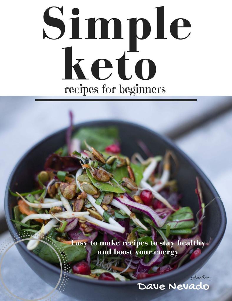 Simple Keto Recipes for Beginners: Easy to Make Recipes to Stay Healthy and Boost Your Energy