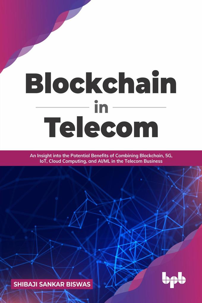 Blockchain in Telecom: An Insight into the Potential Benefits of Combining Blockchain 5G IoT Cloud Computing and AI/ML in the Telecom Business (English Edition)