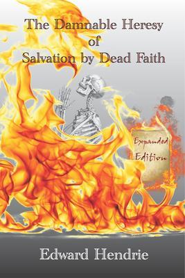 The Damnable Heresy of Salvation by Dead Faith (Expanded Edition)