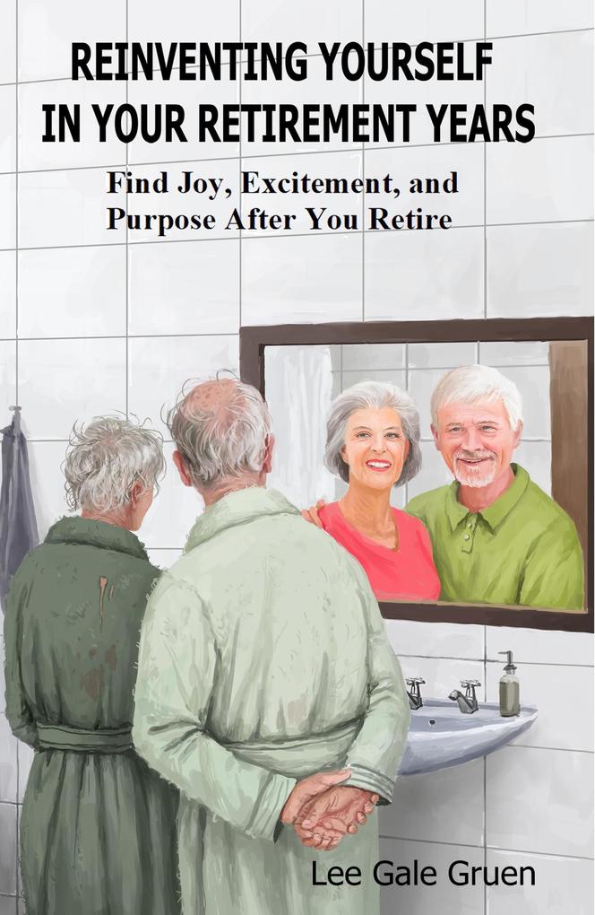 Reinventing Yourself in Your Retirement Years: Find Joy Excitement and Purpose After You Retire