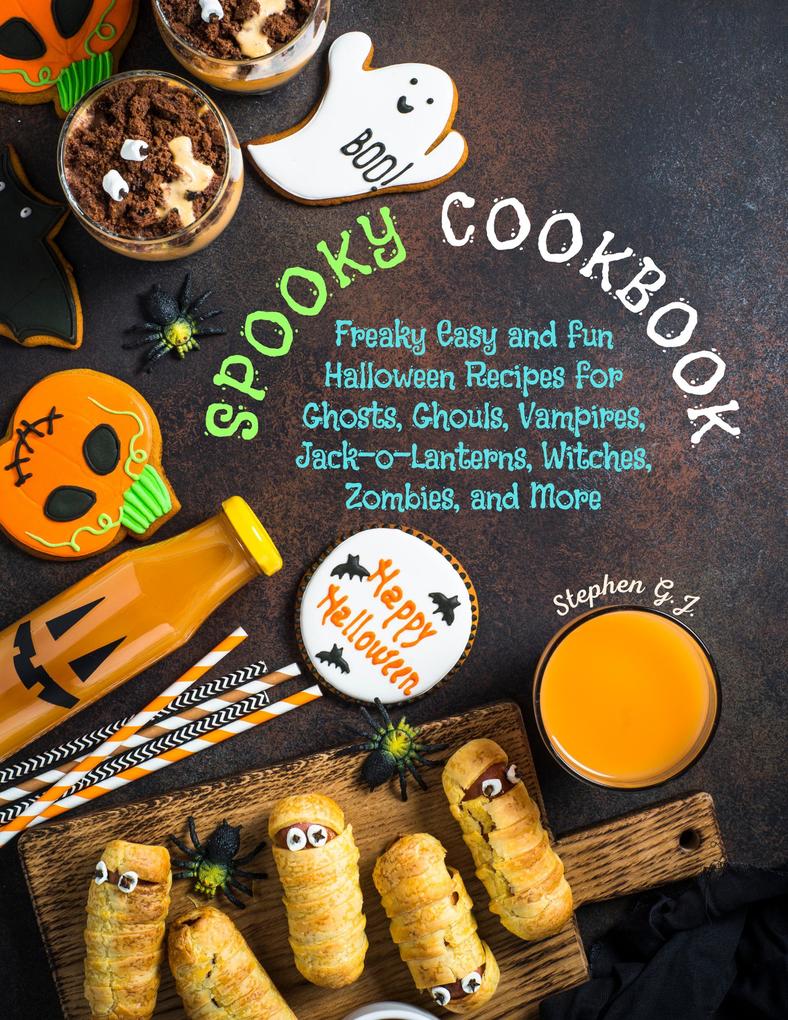 Spooky Cookbook: Freaky Easy and Fun Halloween Recipes for Ghosts Ghouls Vampires Jack-o-Lanterns Witches Zombies and More