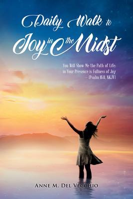 Daily Walk to Joy in the Midst: You Will Show Me the Path of Life; in Your Presence is Fullness of Joy (Psalm 16