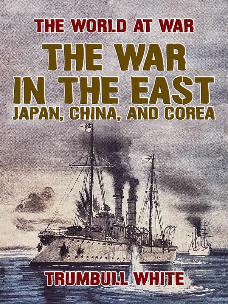 The War in the East Japan China and Corea