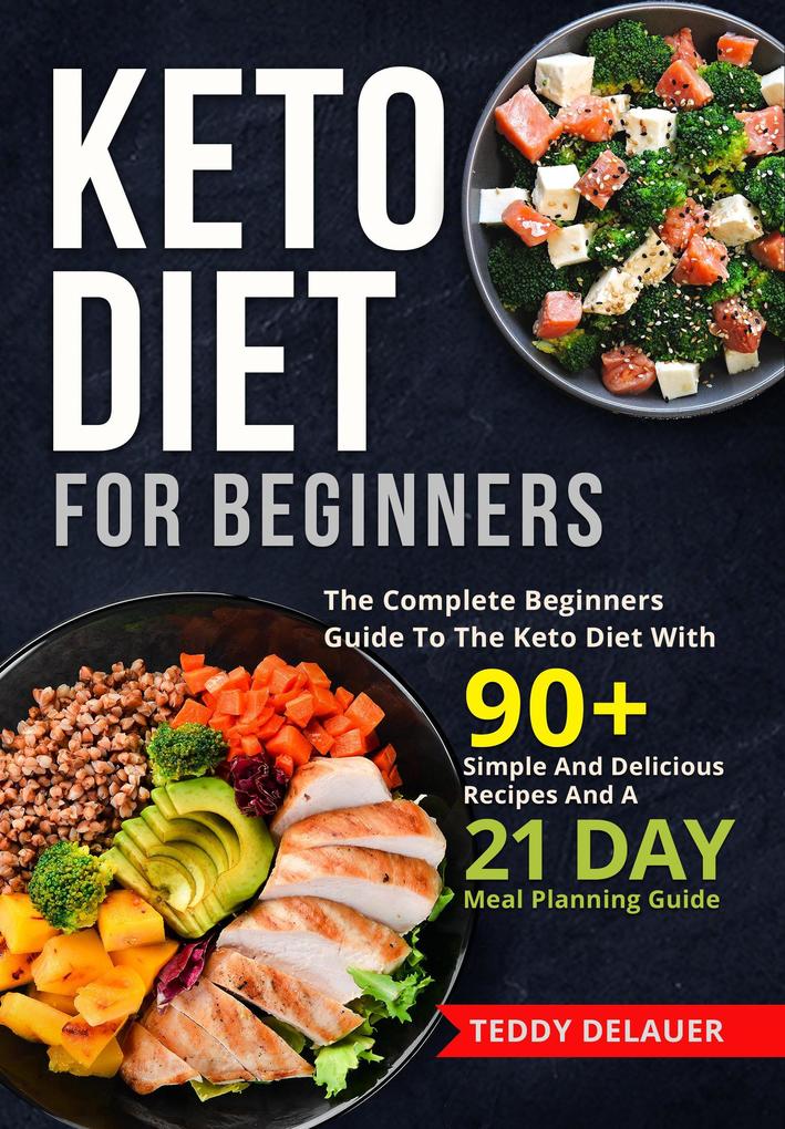 Keto Diet for Beginners: The Complete Beginners Guide To The Keto Diet With 90+ Simple And Delicious Recipes And A 21 Day Meal Planning Guide