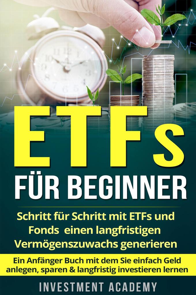 ETFs für Beginner: Schritt für Schritt mit ETF und Fonds einen langfristigen Vermögenszuwachs generieren - Ein Anfänger Buch mit dem Sie einfach Geld anlegen sparen & langfristig investieren lernen (Börse & Finanzen #2)