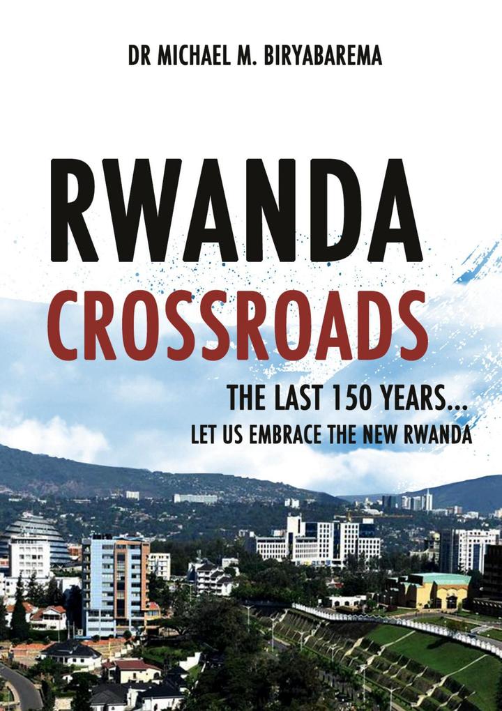 Rwanda Cross Roads The Last 150 Years Let us Embrace the New Rwanda