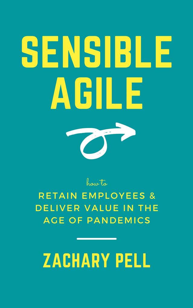 Sensible Agile: How to Retain Employees & Deliver Value in The Age of Pandemics