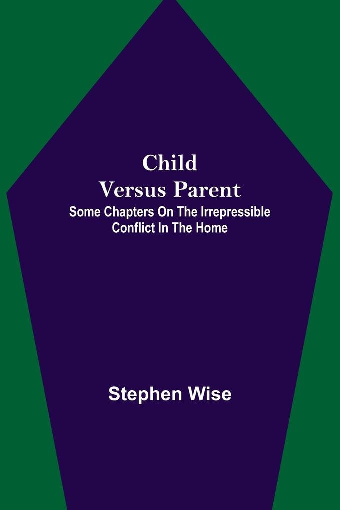Child Versus Parent; Some Chapters on the Irrepressible Conflict in the Home