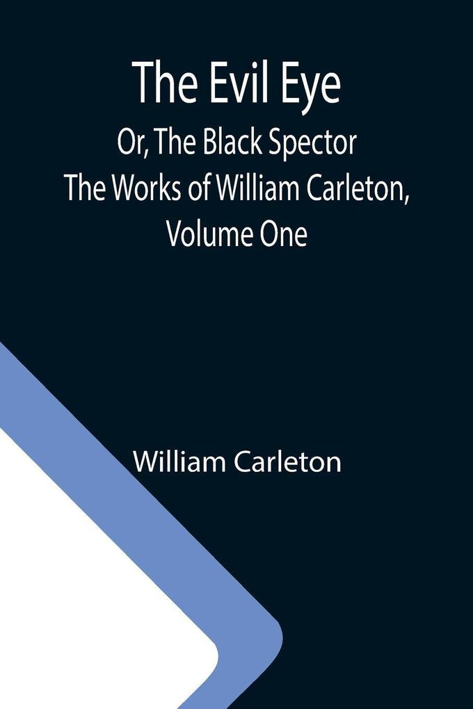 The Evil Eye; Or The Black Spector; The Works of William Carleton Volume One