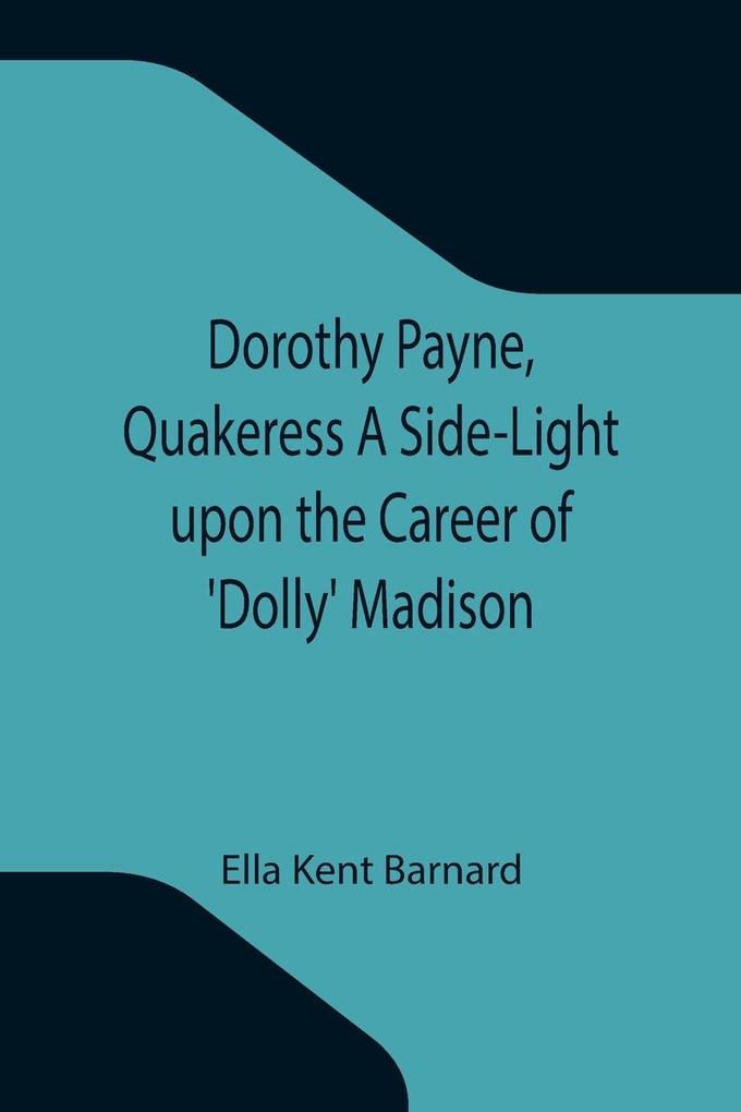 Dorothy Payne Quakeress A Side-Light upon the Career of 'Dolly' Madison