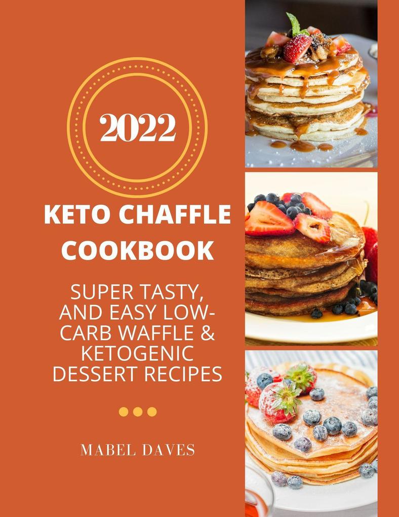 Keto Chaffle Cookbook 2022: Super Tasty and Easy Low-Carb Waffle & Ketogenic Dessert Recipes