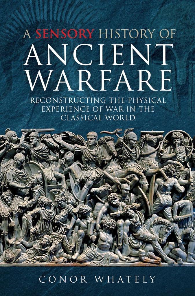 Sensory History of Ancient Warfare - Whately Conor Whately
