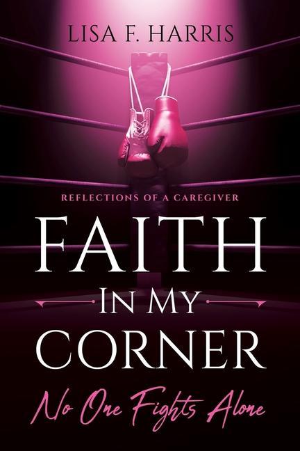 Faith in My Corner No One Fights Alone: Reflections of a Caregiver