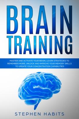 Brain Training: Master and activate your brain learn strategies to remember more unlock and improve your memory skills to update you