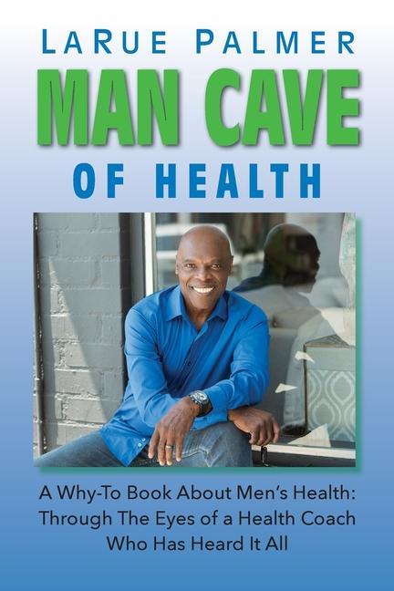 Man Cave of Health: A Why-To Book About Men‘s Health: Through The Eyes of a Health Coach Who Has Heard It All