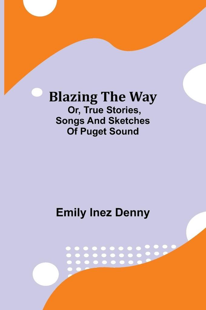 Blazing the Way; Or True Stories Songs and Sketches of Puget Sound