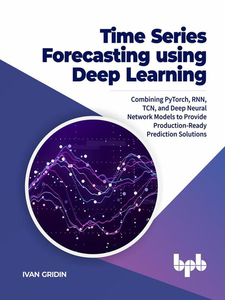 Time Series Forecasting using Deep Learning: Combining PyTorch RNN TCN and Deep Neural Network Models to Provide Production-Ready Prediction Solutions