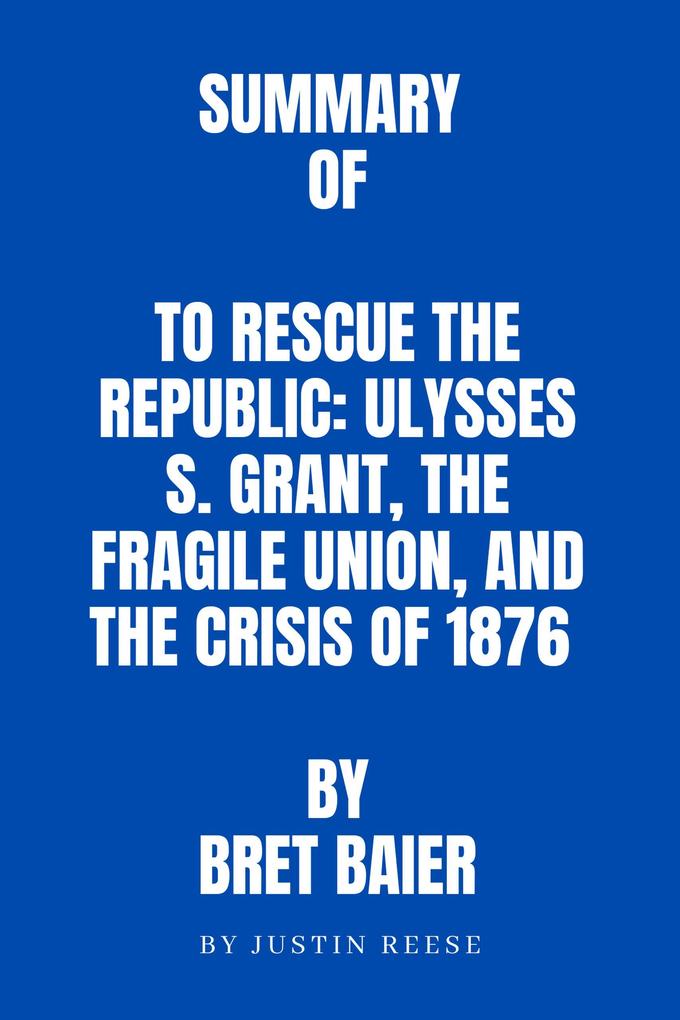 Summary of To Rescue the Republic: Ulysses S. Grant the Fragile Union and the Crisis of 1876 by Bret Baier