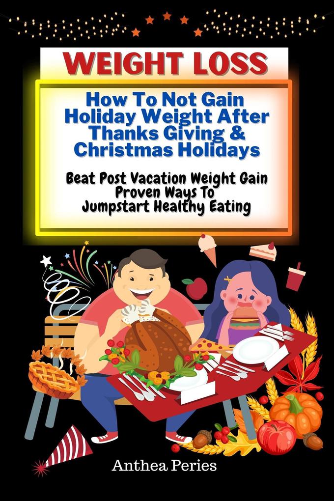 Weight Loss: How To Not Gain Holiday Weight After Thanks Giving & Christmas Holidays Beat Post Vacation Weight Gain: Proven Ways To Jumpstart Healthy Eating (Eating Disorders)