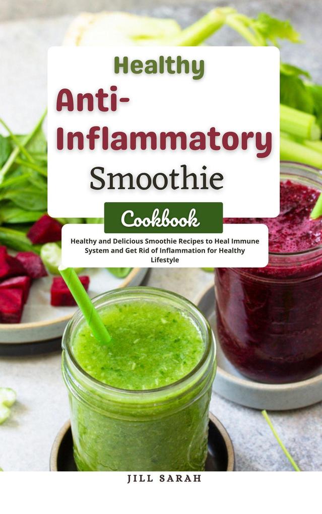Healthy Anti Inflammatory Smoothie Cookbook : Healthy and Delicious Smoothie Recipes to Heal Immune System and get Rid of Inflammation for Healthy Lifestyle