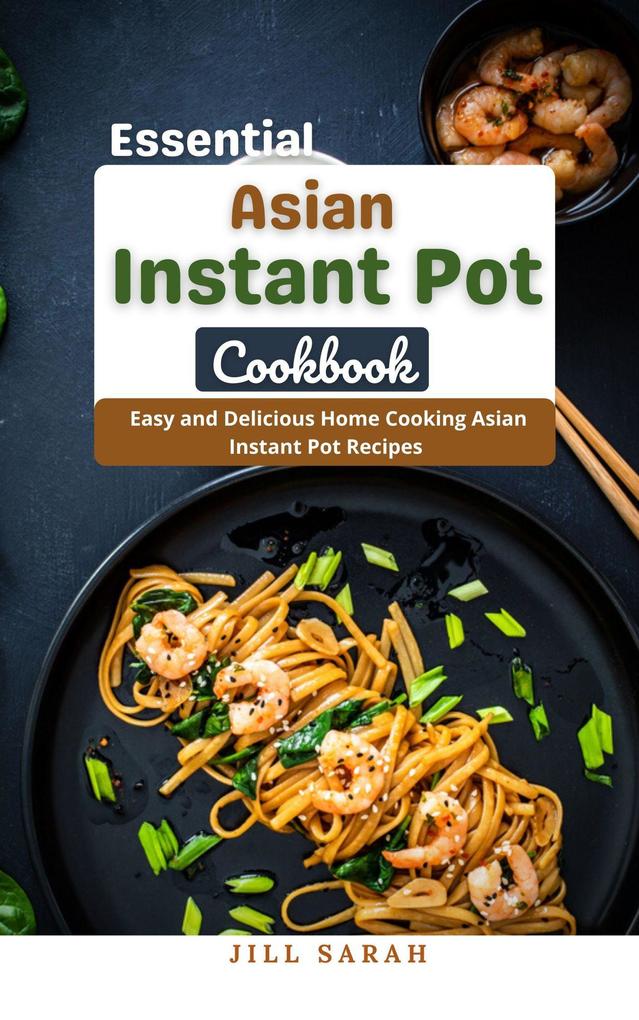 Essential Asian Instant Pot Cookbook : Easy and Delicious Home Cooking Asian Instant Pot Recipes