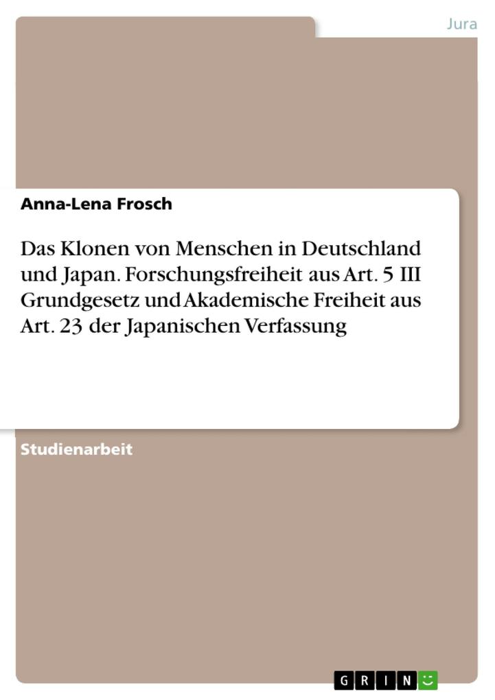 Das Klonen von Menschen in Deutschland und Japan. Forschungsfreiheit aus Art. 5 III Grundgesetz und Akademische Freiheit aus Art. 23 der Japanischen Verfassung