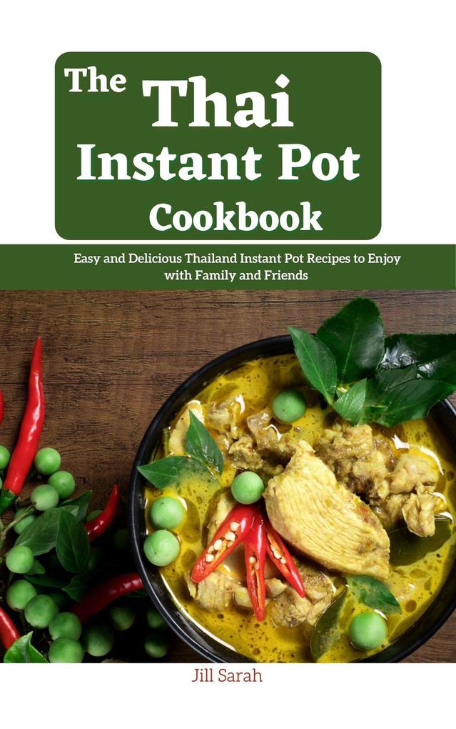 The Thai Instant Pot CookBook : Easy and Delicious Thailand Instant Pot Recipes to Enjoy with Family and Friends