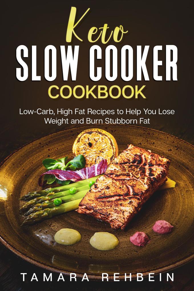 Keto Slow Cooker Cookbook: Low-Carb High Fat Recipes to Help You Lose Weight and Burn Stubborn Fat