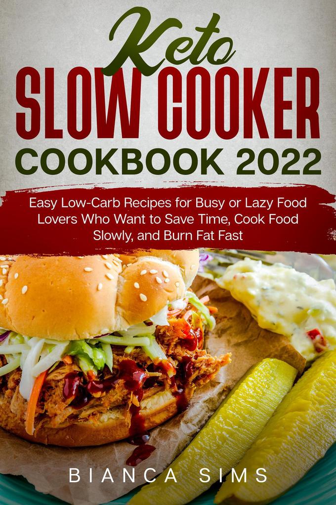 Keto Slow Cooker Cookbook 2022: Easy Low-Carb Recipes for Busy or Lazy Food Lovers Who Want to Save Time Cook Food Slowly and Burn Fat Fast