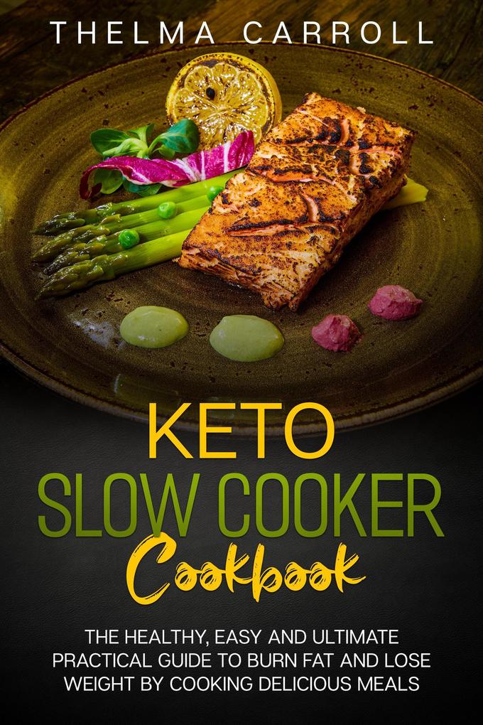 Keto Slow Cooker Cookbook: the Healthy Easy and Ultimate Practical Guide to Burn Fat and Lose Weight by Cooking Delicious Meals