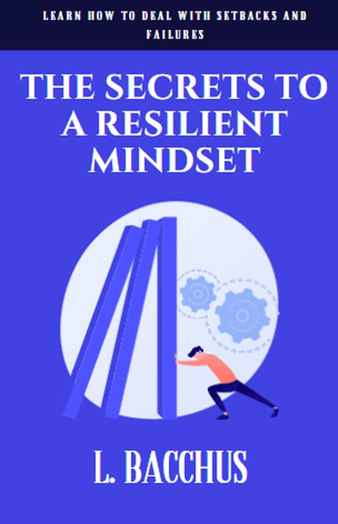 Secrets to a Resilient Mindset: Learn How to Deal With Setbacks and Failures