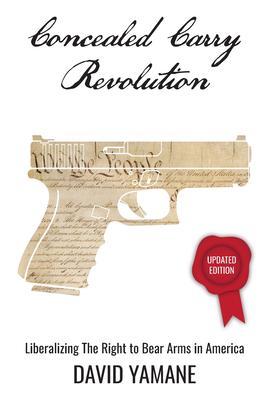 Concealed Carry Revolution Liberalizing the Right to Bear Arms in America Updated Edition