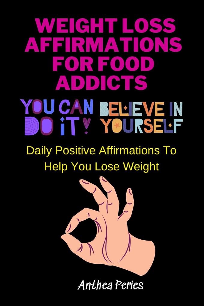 Weight Loss Affirmations For Food Addicts: You Can Do It Believe In Yourself Daily Positive Affirmations To Help You Lose Weight (Food Addiction)