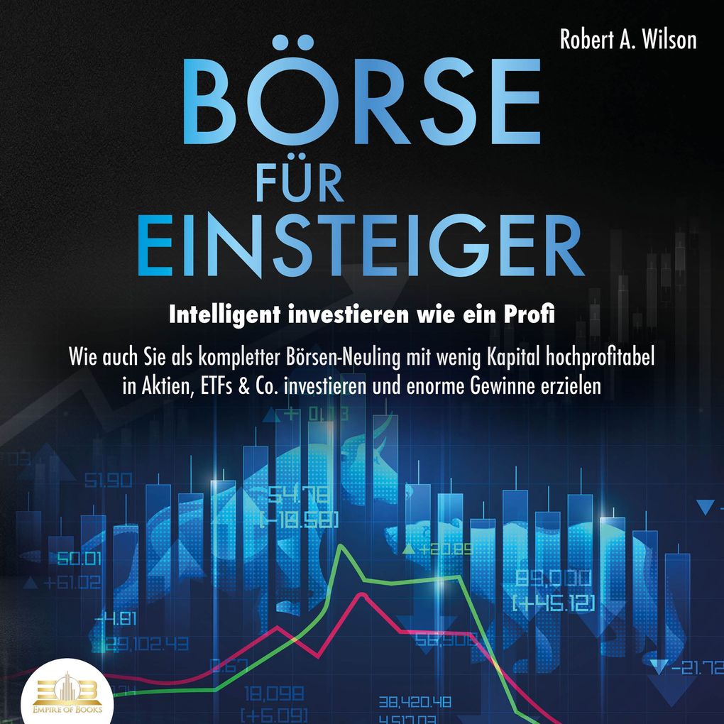 Börse für Einsteiger - Intelligent investieren wie ein Profi: Wie auch Sie als kompletter Börsen-Neuling mit wenig Kapital hochprofitabel in Aktien ETFs & Co. investieren und enorme Gewinne erzielen