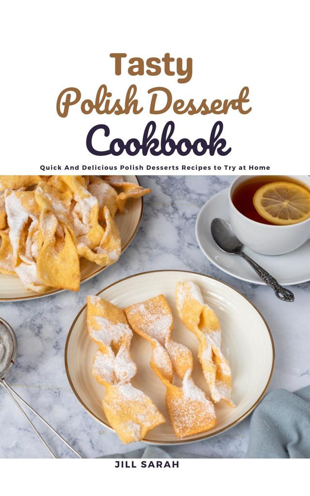 Tasty Polish Dessert Cookbook : Quick And Delicious Polish Desserts Recipes to Try at Home