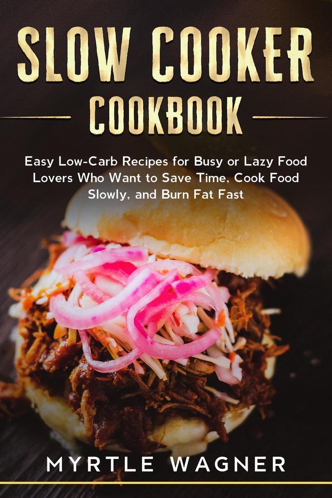 Slow Cooker Cookbook: Easy Low-Carb Recipes for Busy or Lazy Food Lovers Who Want to Save Time Cook Food Slowly and Burn Fat Fast