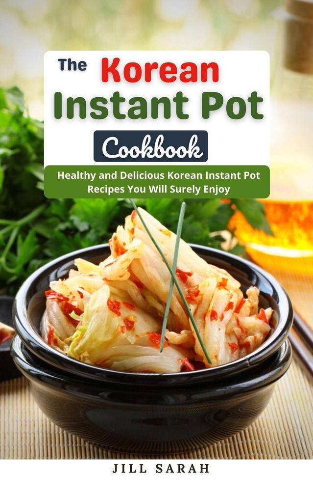 The Korean Instant Pot Cookbook : Healthy and Delicious Korean Instant Pot Recipes You Will Surely Enjoy
