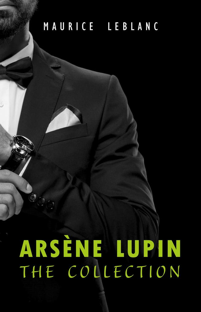 Arsene Lupin: The Collection (Arsene Lupin Gentleman Burglar Arsene Lupin vs Herlock Sholmes The Hollow Needle 813 The Crystal Stopper and many more)