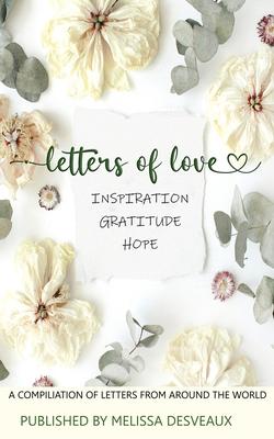 Letters of Love - Inspiration Gratitude Hope - A Compilation of Letters from Around the World