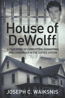 House of DeWolff: A True Story of Corruption Kidnapping and Conspiracy in the Justice System