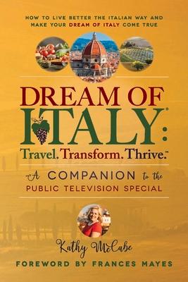 Dream of Italy: Travel. Transform. Thrive.: A Companion to the Public Television Special