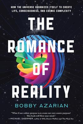 The Romance of Reality: How the Universe Organizes Itself to Create Life Consciousness and Cosmic Complexity