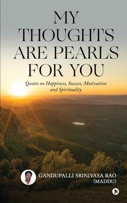 My Thoughts Are Pearls for You: Quotes on Happiness Success Motivation and Spirituality