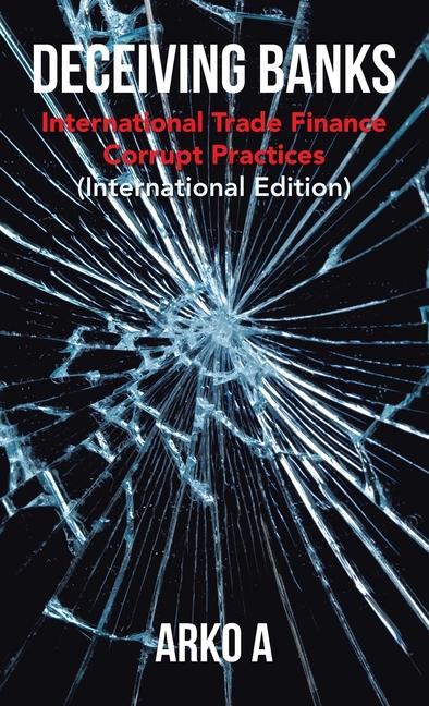 Deceiving Banks: International Trade Finance Corrupt Practices (International Edition)