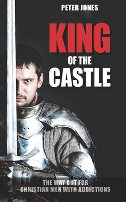 King of the Castle: The Way Out for Christian Men with Addictions