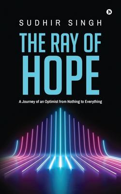 The Ray of hope: A Journey of an Optimist from Nothing to Everything