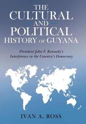 The Cultural and Political History of Guyana: President John F. Kennedy‘s Interference in the Country‘s Democracy