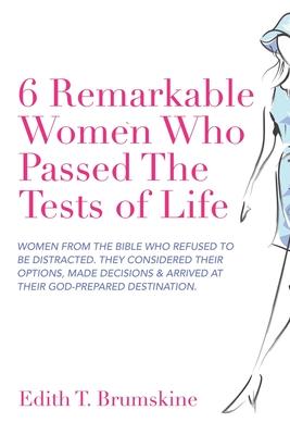 6 Remarkable Women Who Passed the Tests of Life: Women from the Bible Who Refused to Be Distracted. They Considered Their Options Made Decisions & Ar