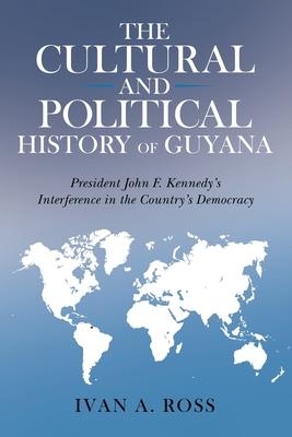 The Cultural and Political History of Guyana: President John F. Kennedy‘s Interference in the Country‘s Democracy