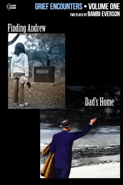 Grief Encounters: Vol. 1 - Finding Andrew / Dad‘s Home: Two plays by Bambi Everson